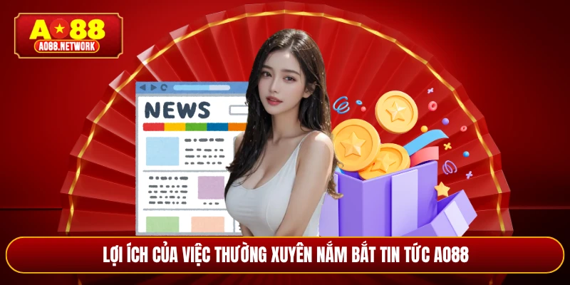 Lợi ích của việc thường xuyên nắm bắt tin tức AO88